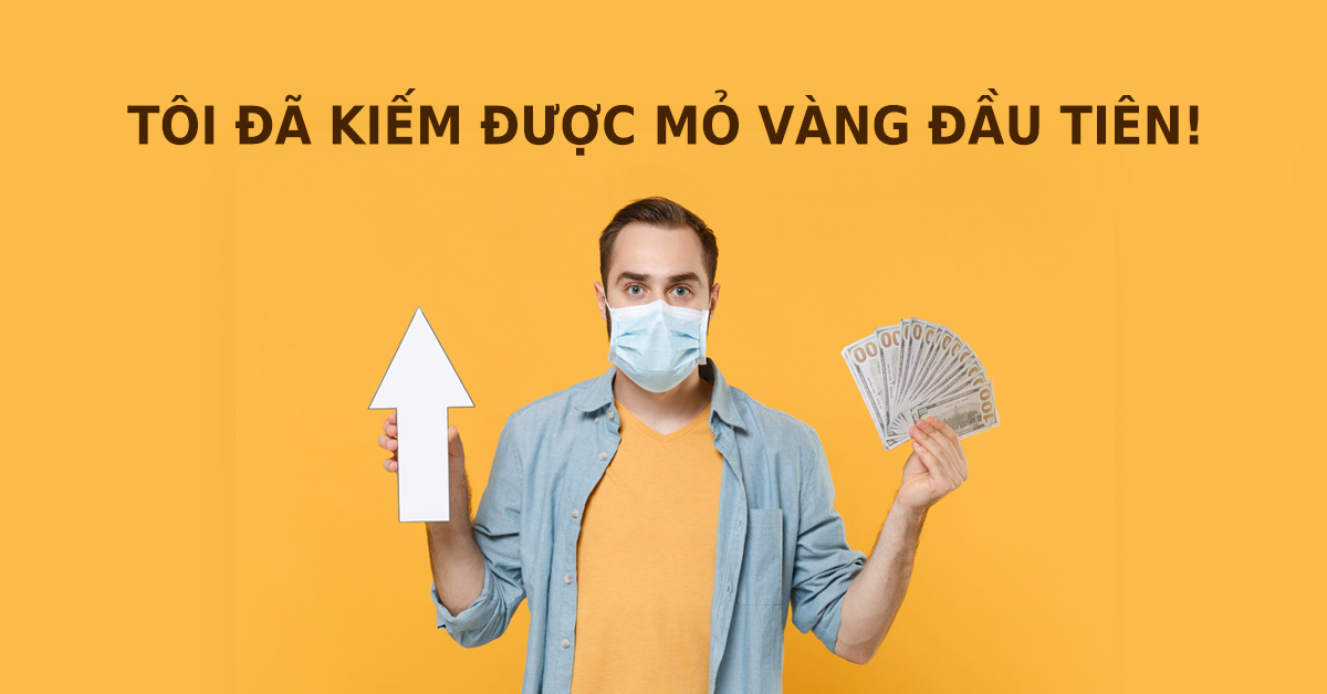 Dịch COVID-19 bùng phát,  tôi vẫn kiếm được mỏ vàng đầu tiên trong đời!