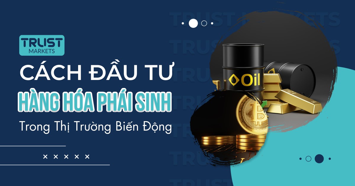 Cách đầu tư hàng hóa phái sinh trong thị trường biến động